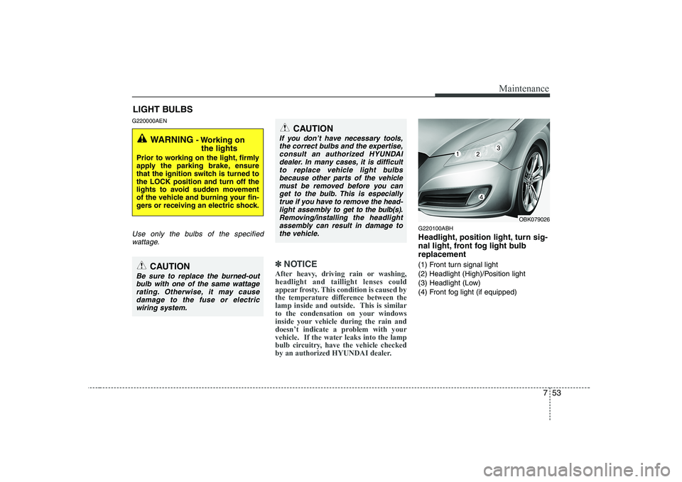 HYUNDAI GENESIS G80 2011  Owners Manual 753
Maintenance
LIGHT BULBS
G220000AEN
Use only the bulbs of the specified wattage.
✽✽ NOTICE
After heavy, driving rain or washing, headlight and taillight lenses could
appear frosty. This conditi