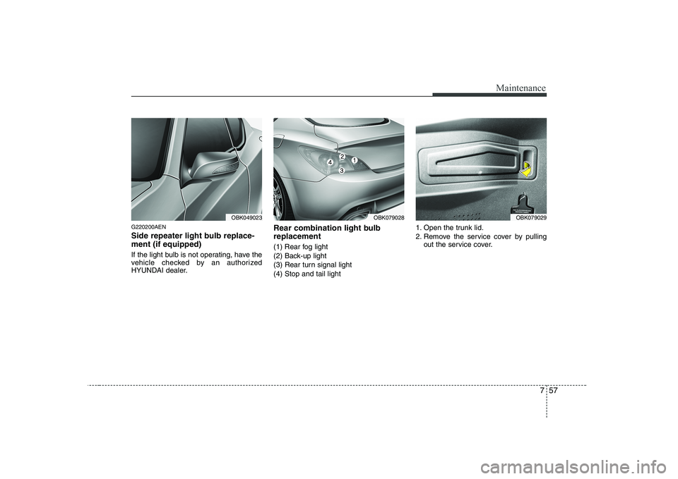 HYUNDAI GENESIS G80 2011  Owners Manual 757
Maintenance
G220200AEN 
Side repeater light bulb replace- ment (if equipped)  
If the light bulb is not operating, have the 
vehicle checked by an authorized
HYUNDAI dealer.Rear combination light 