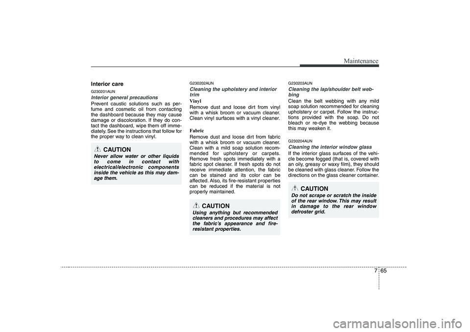 HYUNDAI GENESIS G80 2011  Owners Manual 765
Maintenance
Interior care 
G230201AUN
Interior general precautions 
Prevent caustic solutions such as per- fume and cosmetic oil from contacting
the dashboard because they may cause
damage or disc