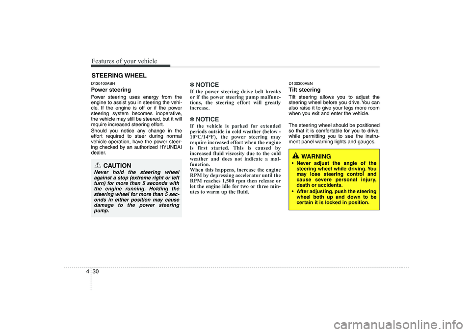 HYUNDAI GENESIS G80 2011  Owners Manual Features of your vehicle
30
4
STEERING WHEEL
WARNING
 Never adjust the angle of the steering wheel while driving. You 
may lose steering control and
cause severe personal injury,death or accidents.
 A