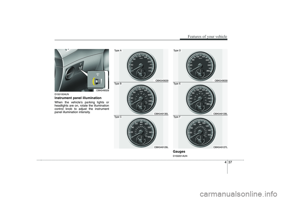 HYUNDAI GENESIS G80 2011  Owners Manual 437
Features of your vehicle
D150100AUN Instrument panel illumination 
When the vehicle’s parking lights or headlights are on, rotate the illumination
control knob to adjust the instrument
panel ill