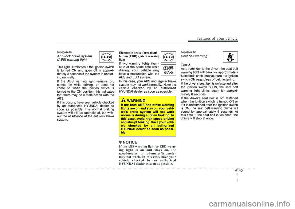 HYUNDAI GENESIS G80 2010 Owners Manual 445
Features of your vehicle
D150303AEN
Anti-lock brake system(ABS) warning light
This light illuminates if the ignition switch
is turned ON and goes off in approxi-
mately 3 seconds if the system i HYUNDAI GENESIS G80 2010 Owners Manual 445
Features of your vehicle
D150303AEN
Anti-lock brake system(ABS) warning light
This light illuminates if the ignition switch
is turned ON and goes off in approxi-
mately 3 seconds if the system i