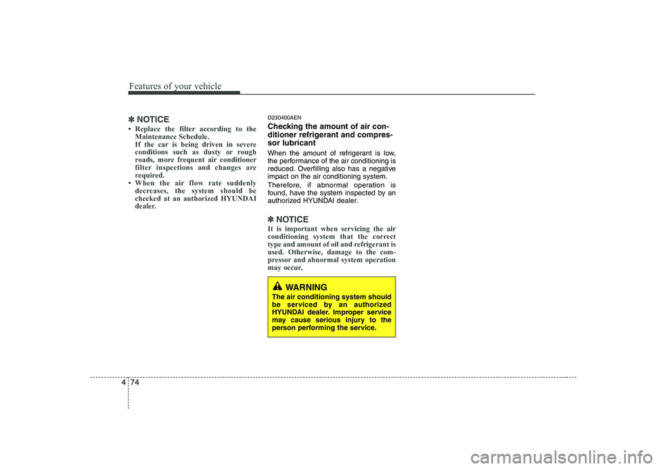 HYUNDAI GENESIS G80 2010  Owners Manual Features of your vehicle
74
4
WARNING
The air conditioning system should 
be serviced by an authorized
HYUNDAI dealer. Improper service
may cause serious injury to the
person performing the service.
