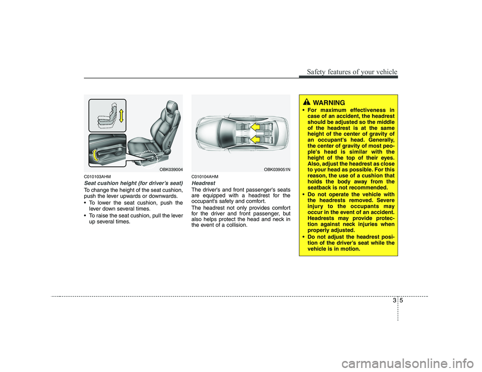 HYUNDAI GENESIS G80 2010 Owners Manual 35
Safety features of your vehicle
C010103AHM
Seat cushion height (for driver’s seat)
To change the height of the seat cushion,
push the lever upwards or downwards.
• To lower the seat cushion, HYUNDAI GENESIS G80 2010 Owners Manual 35
Safety features of your vehicle
C010103AHM
Seat cushion height (for driver’s seat)
To change the height of the seat cushion,
push the lever upwards or downwards.
• To lower the seat cushion,
