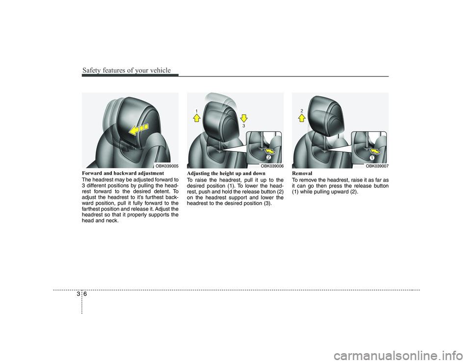 HYUNDAI GENESIS G80 2010  Owners Manual Safety features of your vehicle
6
3
Forward and backward adjustment  
The headrest may be adjusted forward to 
3 different positions by pulling the head-
rest forward to the desired detent. To
adjust 