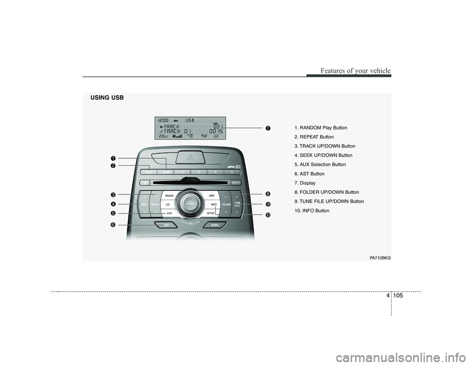 HYUNDAI GENESIS G80 2010  Owners Manual 4105
Features of your vehicle
1. RANDOM Play Button  
2. REPEAT Button
3. TRACK UP/DOWN Button
4. SEEK UP/DOWN Button
5. AUX Selection Button
6. AST Button
7. Display
8. FOLDER UP/DOWN Button
9. TUNE 
