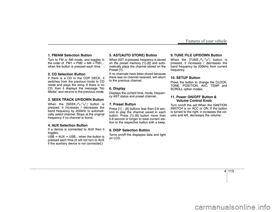 HYUNDAI GENESIS G80 2010 Owners Manual 4113
Features of your vehicle
1. FM/AM Selection Button
Turn to FM or AM mode, and toggles in the order of FM1 ➟FM2 ➟ AM ➟ FM1...
when the button is pressed each time.
2. CD Selection Butto HYUNDAI GENESIS G80 2010 Owners Manual 4113
Features of your vehicle
1. FM/AM Selection Button
Turn to FM or AM mode, and toggles in the order of FM1 ➟FM2 ➟ AM ➟ FM1...
when the button is pressed each time.
2. CD Selection Butto