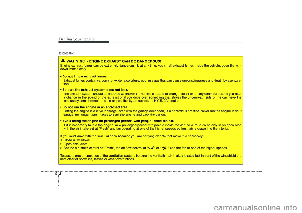 HYUNDAI GENESIS G80 2010 Owners Manual Driving your vehicle
2
5
E010000ABK
WARNING - ENGINE EXHAUST CAN BE DANGEROUS!
Engine exhaust fumes can be extremely dangerous. If, at any time, you smell exhaust fumes inside the vehicle, open the wi HYUNDAI GENESIS G80 2010 Owners Manual Driving your vehicle
2
5
E010000ABK
WARNING - ENGINE EXHAUST CAN BE DANGEROUS!
Engine exhaust fumes can be extremely dangerous. If, at any time, you smell exhaust fumes inside the vehicle, open the wi