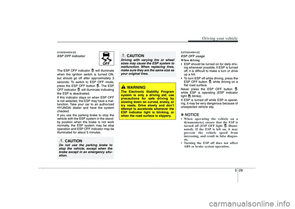 HYUNDAI GENESIS G80 2010 Owners Manual 529
Driving your vehicle
D150324AEN-EE
ESP OFF indicator
The ESP OFF indicator will illuminate
when the ignition switch is turned ON,
but should go off after approximately 3
seconds. To switch to E HYUNDAI GENESIS G80 2010 Owners Manual 529
Driving your vehicle
D150324AEN-EE
ESP OFF indicator
The ESP OFF indicator will illuminate
when the ignition switch is turned ON,
but should go off after approximately 3
seconds. To switch to E