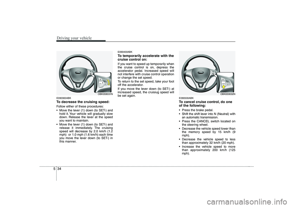 HYUNDAI GENESIS G80 2010 Owners Manual Driving your vehicle
34
5
E090300ABK
To decrease the cruising speed:
Follow either of these procedures:
Move the lever (1) down (to SET-) and
hold it. Your vehicle will gradually slow
down. Relea HYUNDAI GENESIS G80 2010 Owners Manual Driving your vehicle
34
5
E090300ABK
To decrease the cruising speed:
Follow either of these procedures:
Move the lever (1) down (to SET-) and
hold it. Your vehicle will gradually slow
down. Relea