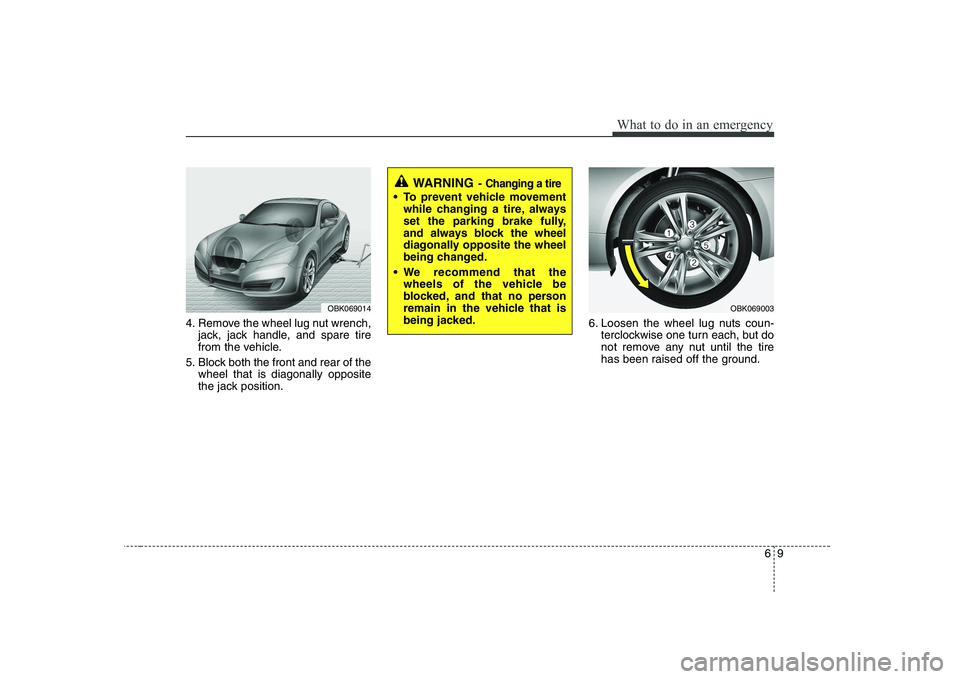 HYUNDAI GENESIS G80 2010  Owners Manual 69
What to do in an emergency
4. Remove the wheel lug nut wrench,jack, jack handle, and spare tire 
from the vehicle.
5. Block both the front and rear of the wheel that is diagonally opposite
the jack