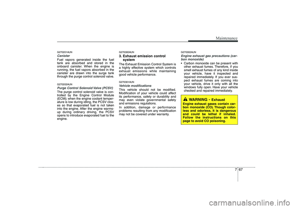 HYUNDAI GENESIS G80 2010 Owners Manual 767
Maintenance
G270201AUN
Canister
Fuel vapors generated inside the fuel tank are absorbed and stored in the
onboard canister. When the engine is
running, the fuel vapors absorbed in the
canister are HYUNDAI GENESIS G80 2010 Owners Manual 767
Maintenance
G270201AUN
Canister
Fuel vapors generated inside the fuel tank are absorbed and stored in the
onboard canister. When the engine is
running, the fuel vapors absorbed in the
canister are
