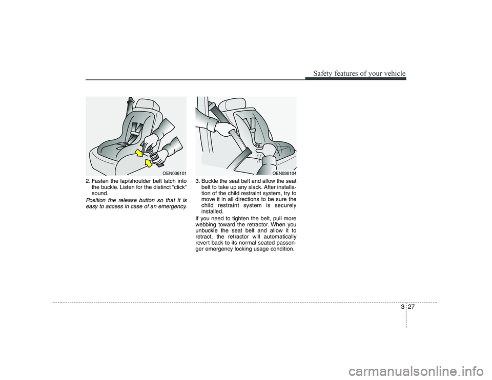 HYUNDAI GENESIS G80 2010  Owners Manual 327
Safety features of your vehicle
2. Fasten the lap/shoulder belt latch intothe buckle. Listen for the distinct “click” sound.
Position the release button so that it is
easy to access in case of