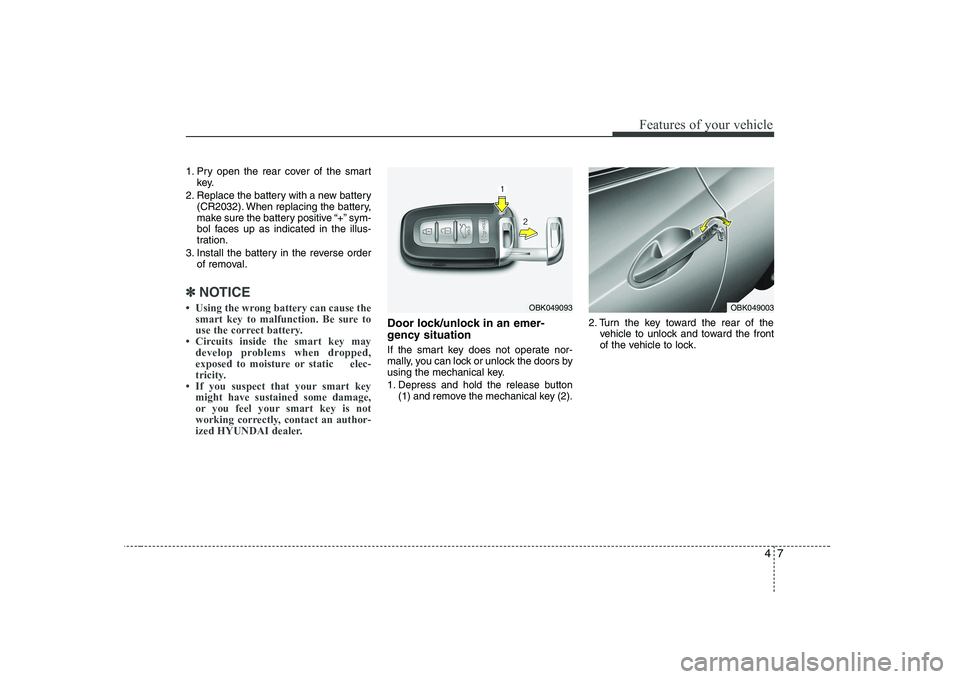 HYUNDAI GENESIS G80 2010  Owners Manual 47
Features of your vehicle
1. Pry open the rear cover of the smartkey.
2. Replace the battery with a new battery (CR2032). When replacing the battery, 
make sure the battery positive “+” sym-
bol
