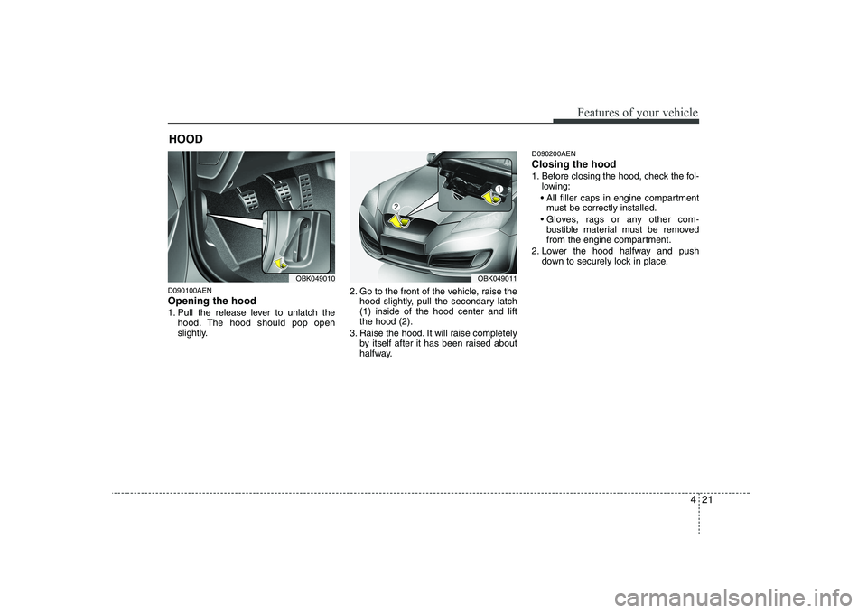 HYUNDAI GENESIS G80 2010  Owners Manual 421
Features of your vehicle
D090100AEN Opening the hood  
1. Pull the release lever to unlatch thehood. The hood should pop open 
slightly. 2. Go to the front of the vehicle, raise the
hood slightly,