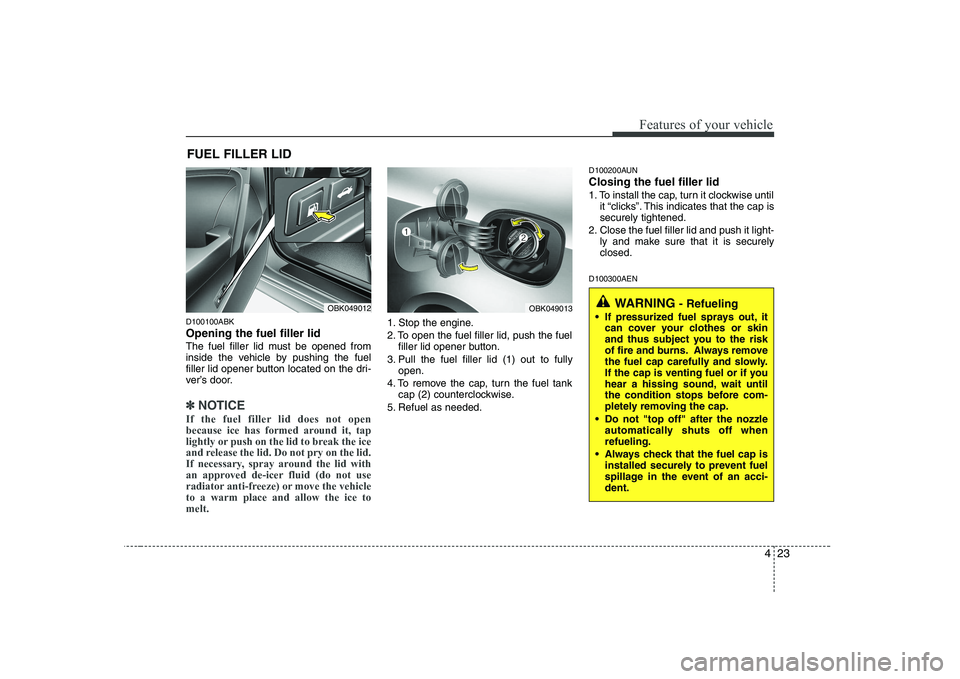 HYUNDAI GENESIS G80 2010 Owners Manual 423
Features of your vehicle
D100100ABK Opening the fuel filler lid
The fuel filler lid must be opened from
inside the vehicle by pushing the fuel
filler lid opener button located on the dri-
ver’ HYUNDAI GENESIS G80 2010 Owners Manual 423
Features of your vehicle
D100100ABK Opening the fuel filler lid
The fuel filler lid must be opened from
inside the vehicle by pushing the fuel
filler lid opener button located on the dri-
ver’