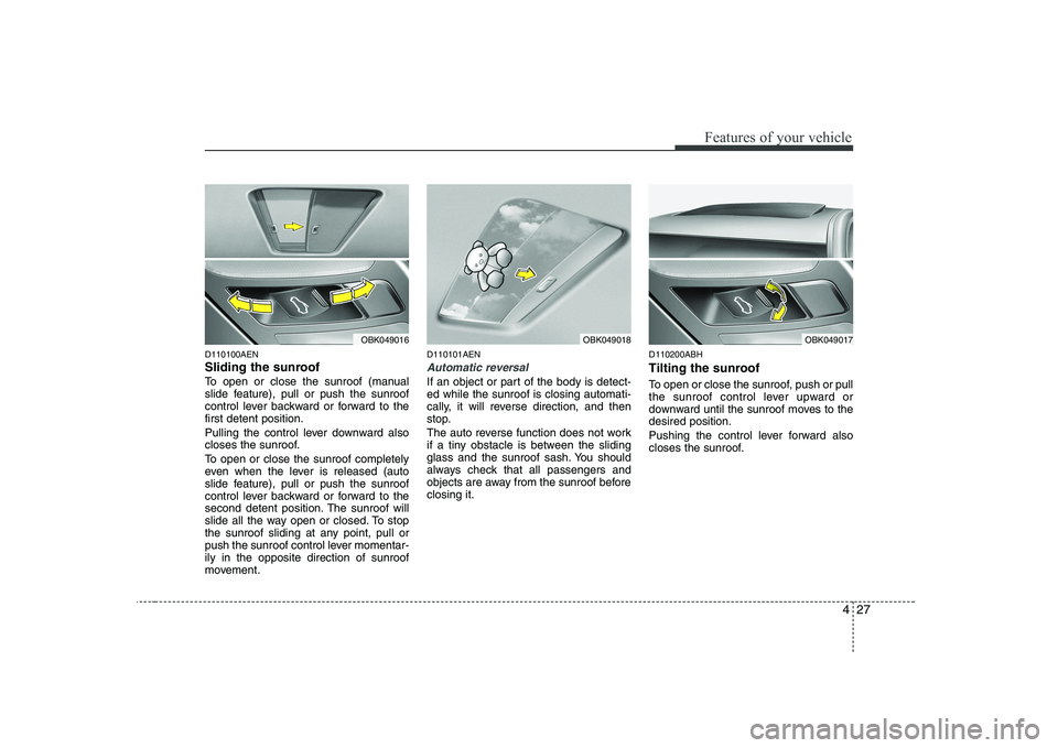 HYUNDAI GENESIS G80 2010  Owners Manual 427
Features of your vehicle
D110100AEN 
Sliding the sunroof  
To open or close the sunroof (manual 
slide feature), pull or push the sunroof
control lever backward or forward to thefirst detent posit