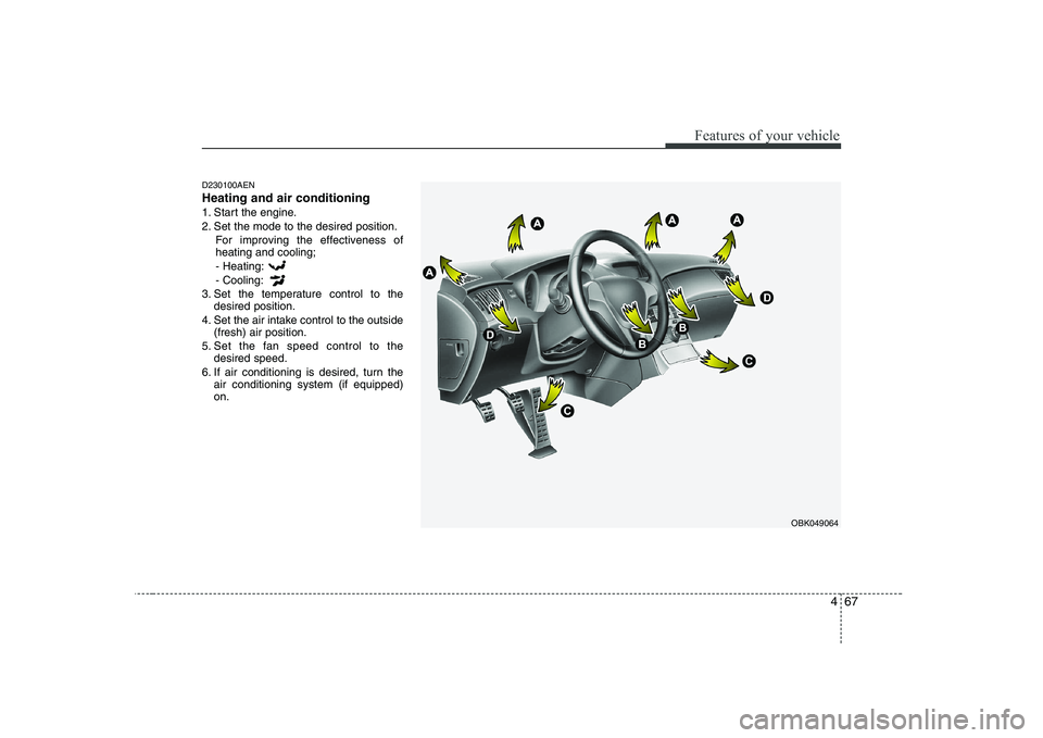 HYUNDAI GENESIS G80 2009  Owners Manual 467
Features of your vehicle
D230100AEN Heating and air conditioning
1. Start the engine.
2. Set the mode to the desired position.For improving the effectiveness of heating and cooling;- Heating: - Co