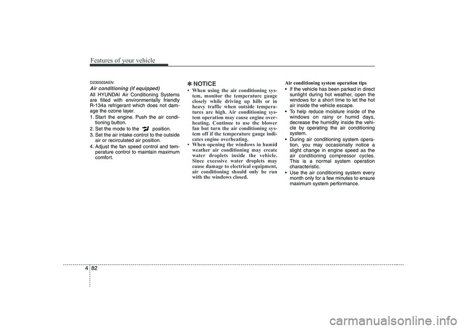 HYUNDAI GENESIS G80 2009  Owners Manual Features of your vehicle
82
4
D230503AEN
Air conditioning (if equipped) 
All HYUNDAI Air Conditioning Systems 
are filled with environmentally friendly 
R-134a refrigerant which does not dam-
age the 
