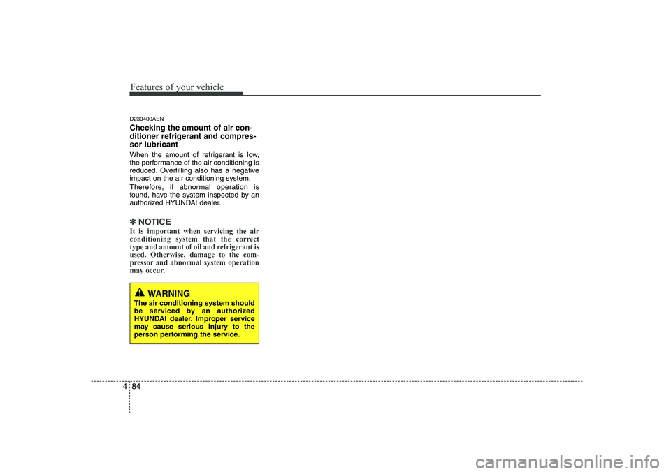 HYUNDAI GENESIS G80 2009  Owners Manual Features of your vehicle
84
4
D230400AEN 
Checking the amount of air con- 
ditioner refrigerant and compres-sor lubricant 
When the amount of refrigerant is low, 
the performance of the air conditioni