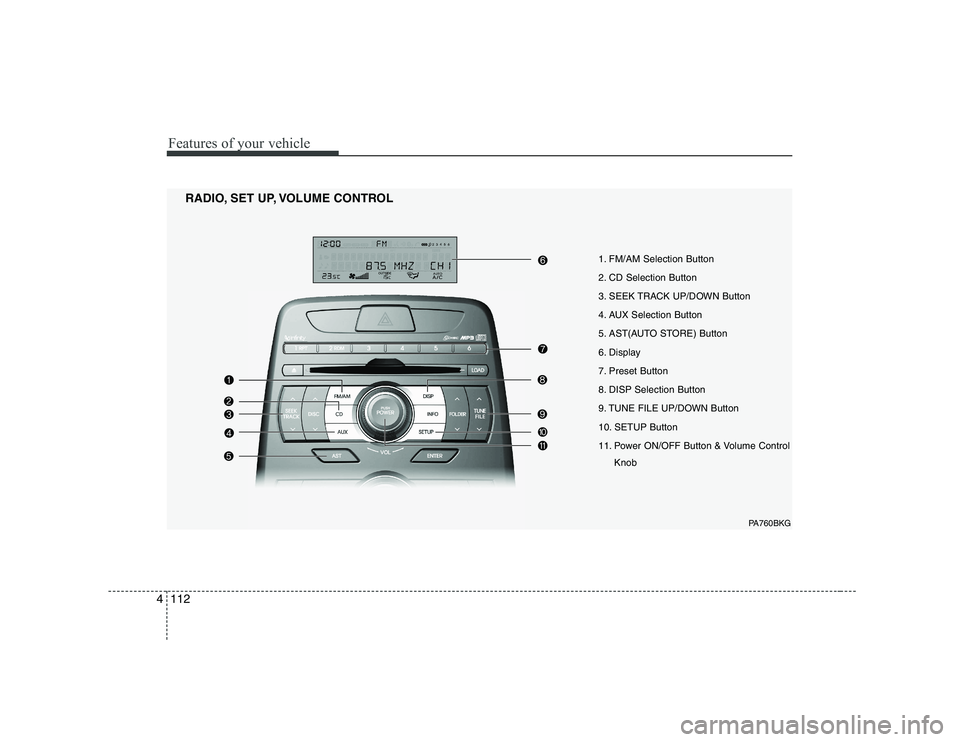 HYUNDAI GENESIS G80 2009  Owners Manual Features of your vehicle
112
4
1. FM/AM Selection Button 
2. CD Selection Button
3. SEEK TRACK UP/DOWN Button
4. AUX Selection Button
5. AST(AUTO STORE) Button
6. Display
7. Preset Button
8. DISP Sele