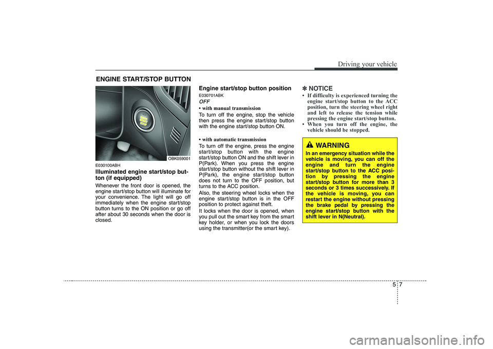 HYUNDAI GENESIS G80 2009  Owners Manual 57
Driving your vehicle
E030100ABH 
Illuminated engine start/stop but- ton (if equipped) 
Whenever the front door is opened, the 
engine start/stop button will illuminate for
your convenience. The lig