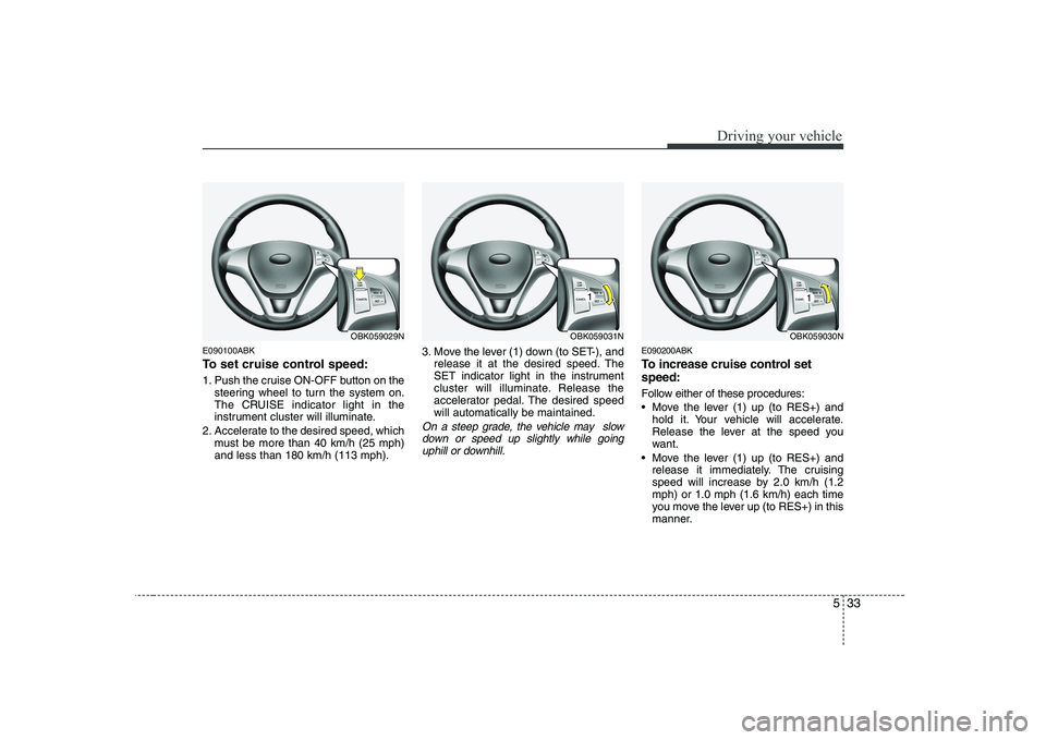 HYUNDAI GENESIS G80 2009 Owners Manual 533
Driving your vehicle
E090100ABK
To set cruise control speed:
1. Push the cruise ON-OFF button on thesteering wheel to turn the system on.
The CRUISE indicator light in the
instrument cluster wi HYUNDAI GENESIS G80 2009 Owners Manual 533
Driving your vehicle
E090100ABK
To set cruise control speed:
1. Push the cruise ON-OFF button on thesteering wheel to turn the system on.
The CRUISE indicator light in the
instrument cluster wi