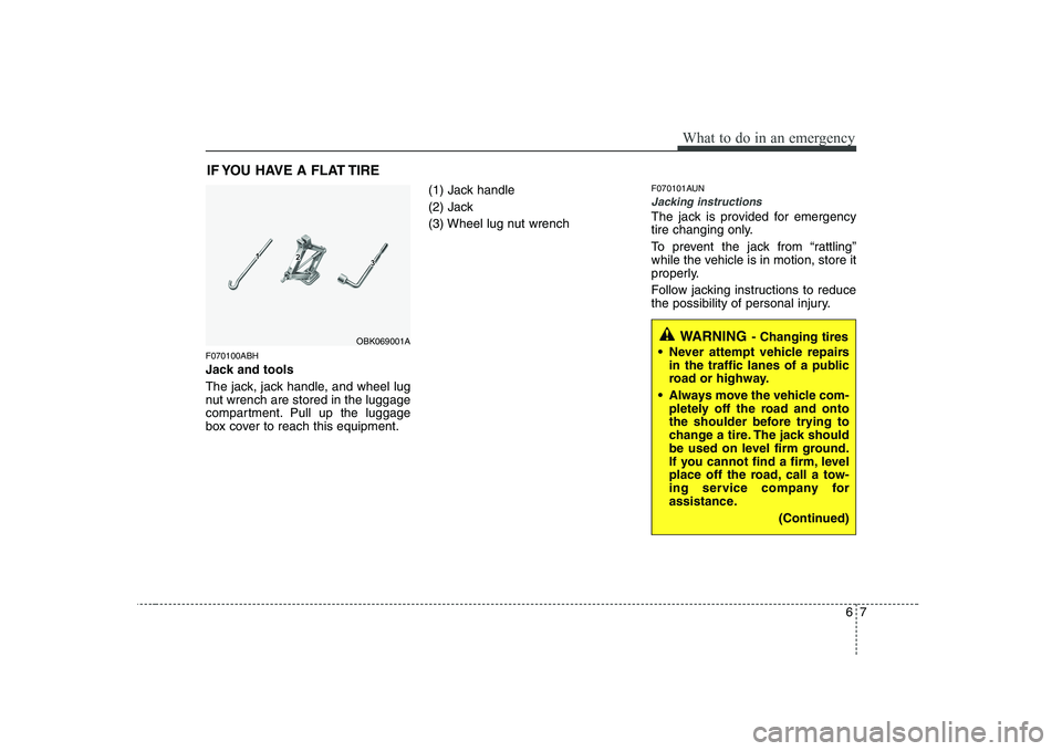 HYUNDAI GENESIS G80 2009  Owners Manual 67
What to do in an emergency
IF YOU HAVE A FLAT TIRE
F070100ABH 
Jack and tools 
The jack, jack handle, and wheel lug 
nut wrench are stored in the luggage
compartment. Pull up the luggage
box cover 