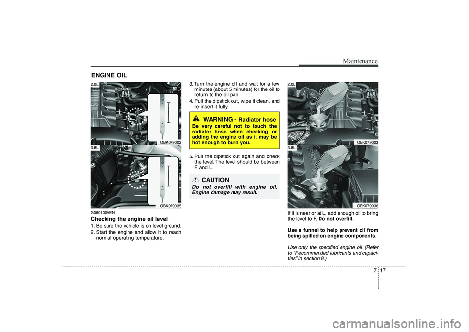 HYUNDAI GENESIS G80 2009  Owners Manual 717
Maintenance
ENGINE OIL
G060100AEN 
Checking the engine oil level   
1. Be sure the vehicle is on level ground. 
2. Start the engine and allow it to reach normal operating temperature. 3. Turn the 