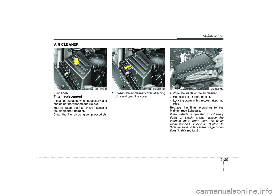 HYUNDAI GENESIS G80 2009  Owners Manual 725
Maintenance
AIR CLEANER
G160100ABK Filter replacement   
It must be replaced when necessary, and 
should not be washed and reused. 
You can clean the filter when inspecting the air cleaner element