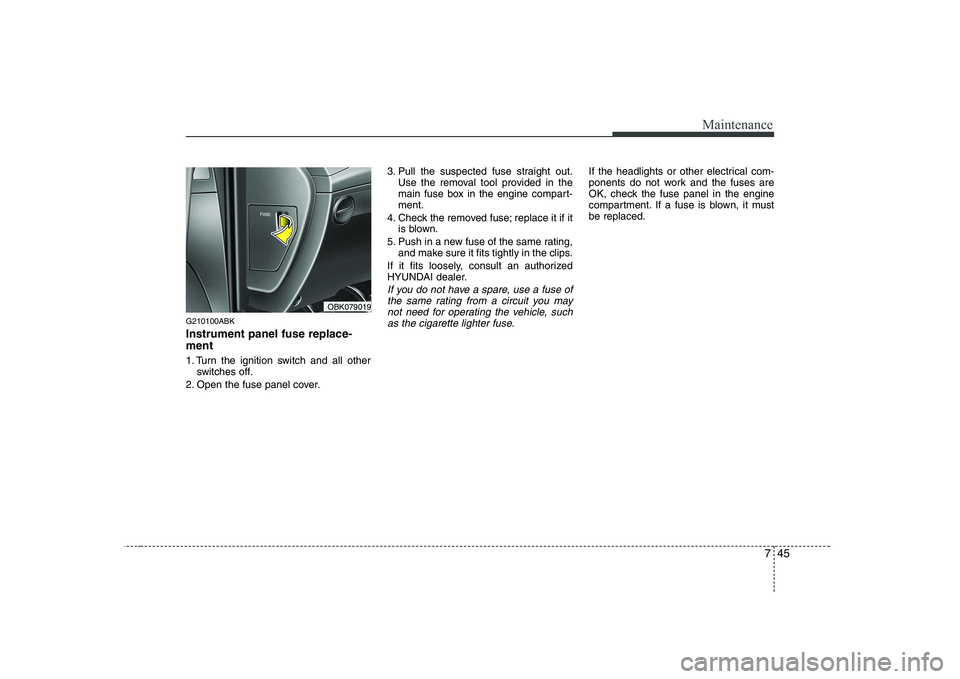 HYUNDAI GENESIS G80 2009  Owners Manual 745
Maintenance
G210100ABK Instrument panel fuse replace- ment 
1. Turn the ignition switch and all otherswitches off.
2. Open the fuse panel cover. 3. Pull the suspected fuse straight out.
Use the re