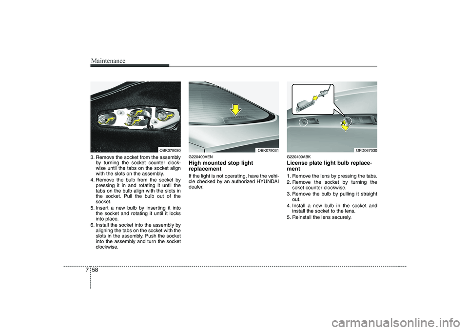 HYUNDAI GENESIS G80 2009 Owners Manual Maintenance
58
7
3. Remove the socket from the assembly
by turning the socket counter clock-
wise until the tabs on the socket align
with the slots on the assembly.
4. Remove the bulb from the socket HYUNDAI GENESIS G80 2009 Owners Manual Maintenance
58
7
3. Remove the socket from the assembly
by turning the socket counter clock-
wise until the tabs on the socket align
with the slots on the assembly.
4. Remove the bulb from the socket