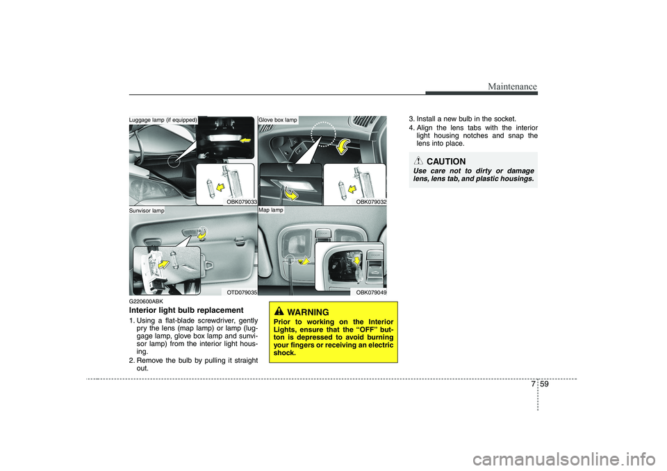 HYUNDAI GENESIS G80 2009  Owners Manual 759
Maintenance
G220600ABK 
Interior light bulb replacement 
1. Using a flat-blade screwdriver, gentlypry the lens (map lamp) or lamp (lug- 
gage lamp, glove box lamp and sunvi-
sor lamp) from the int