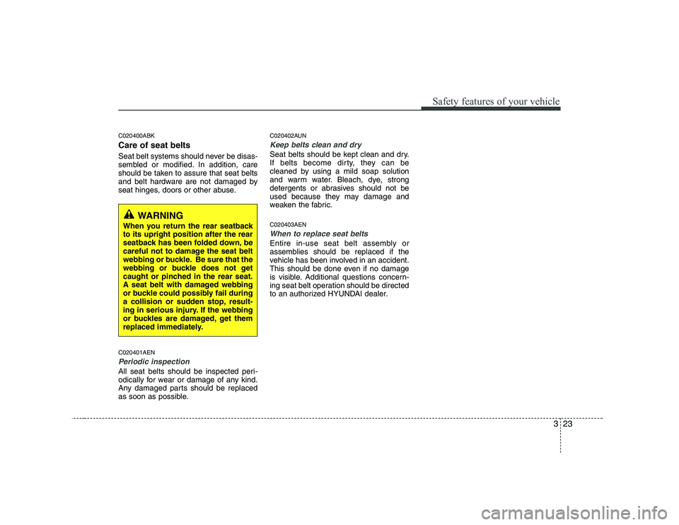 HYUNDAI GENESIS G80 2009 Owners Manual 323
Safety features of your vehicle
C020400ABK Care of seat belts
Seat belt systems should never be disas-
sembled or modified. In addition, care
should be taken to assure that seat belts
and belt h HYUNDAI GENESIS G80 2009 Owners Manual 323
Safety features of your vehicle
C020400ABK Care of seat belts
Seat belt systems should never be disas-
sembled or modified. In addition, care
should be taken to assure that seat belts
and belt h