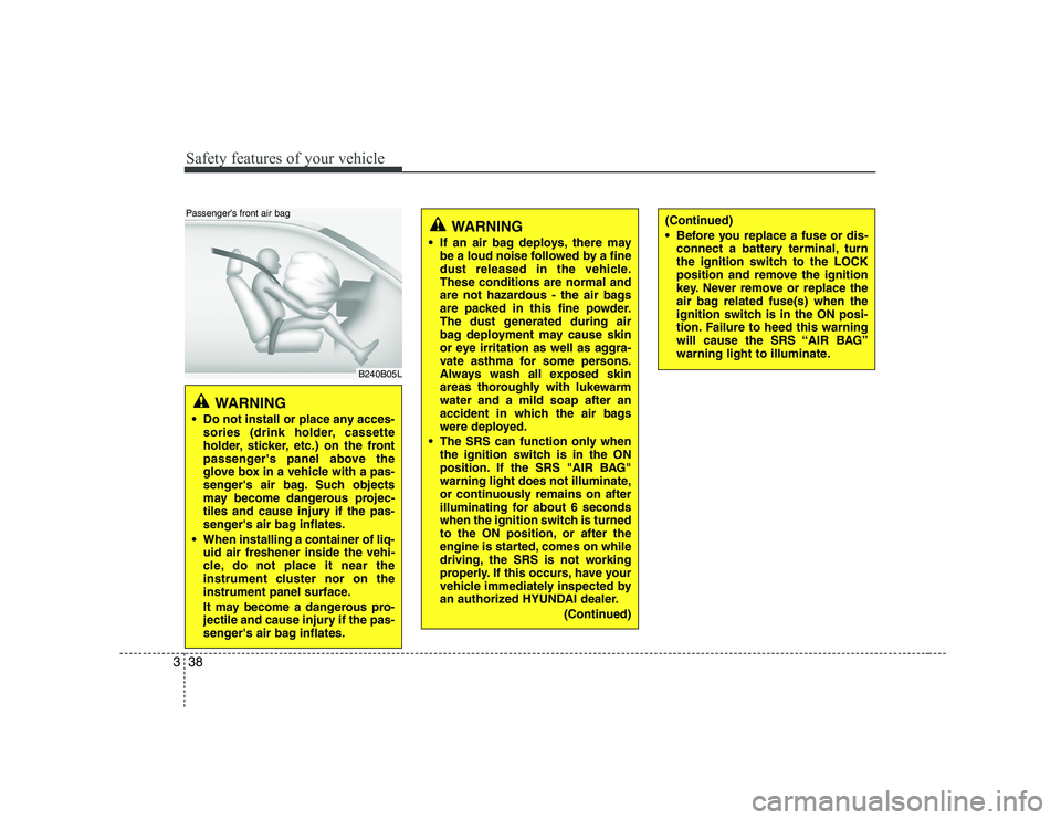 HYUNDAI GENESIS G80 2009 Owners Manual Safety features of your vehicle
38
3
WARNING
Do not install or place any acces- sories (drink holder, cassette
holder, sticker, etc.) on the front
passengers panel above the
glove box in a vehicle HYUNDAI GENESIS G80 2009 Owners Manual Safety features of your vehicle
38
3
WARNING
Do not install or place any acces- sories (drink holder, cassette
holder, sticker, etc.) on the front
passengers panel above the
glove box in a vehicle