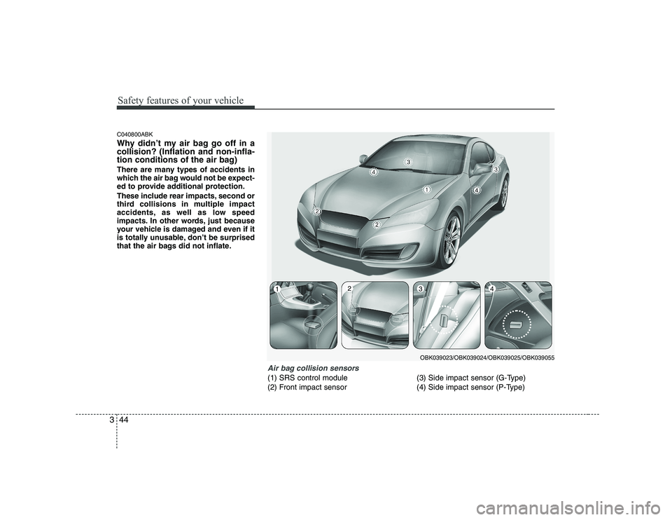 HYUNDAI GENESIS G80 2009  Owners Manual Safety features of your vehicle
44
3
C040800ABK 
Why didn’t my air bag go off in a collision? (Inflation and non-infla-
tion conditions of the air bag) 
There are many types of accidents in 
which t