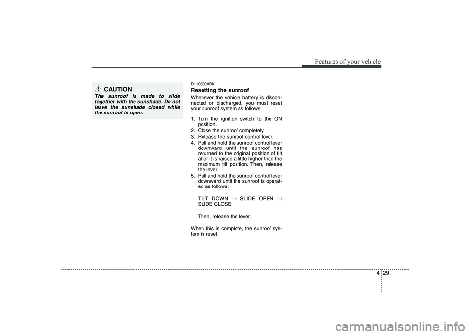 HYUNDAI GENESIS G80 2009  Owners Manual 429
Features of your vehicle
D110500ABK 
Resetting the sunroof 
Whenever the vehicle battery is discon- 
nected or discharged, you must reset
your sunroof system as follows: 
1. Turn the ignition swit