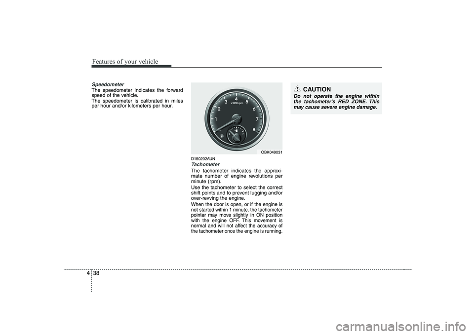 HYUNDAI GENESIS G80 2009  Owners Manual Features of your vehicle
38
4
Speedometer  
The speedometer indicates the forward 
speed of the vehicle. 
The speedometer is calibrated in miles 
per hour and/or kilometers per hour.
D150202AUN
Tachom