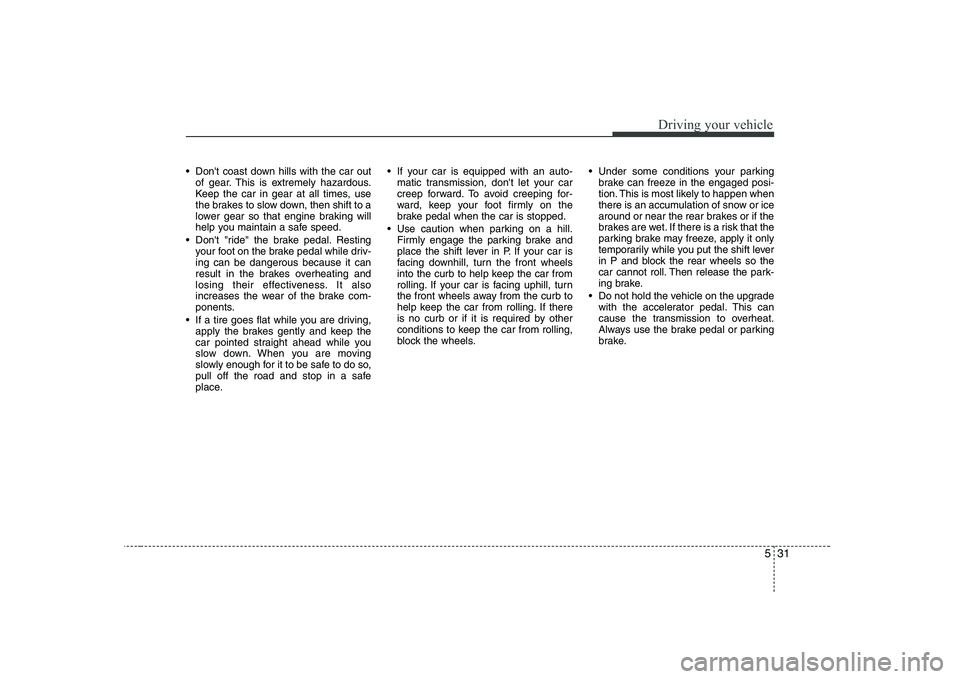 HYUNDAI GENESIS G80 2008 Owners Manual 531
Driving your vehicle
Dont coast down hills with the car outof gear. This is extremely hazardous.
Keep the car in gear at all times, use
the brakes to slow down, then shift to a
lower gear so th HYUNDAI GENESIS G80 2008 Owners Manual 531
Driving your vehicle
Dont coast down hills with the car outof gear. This is extremely hazardous.
Keep the car in gear at all times, use
the brakes to slow down, then shift to a
lower gear so th