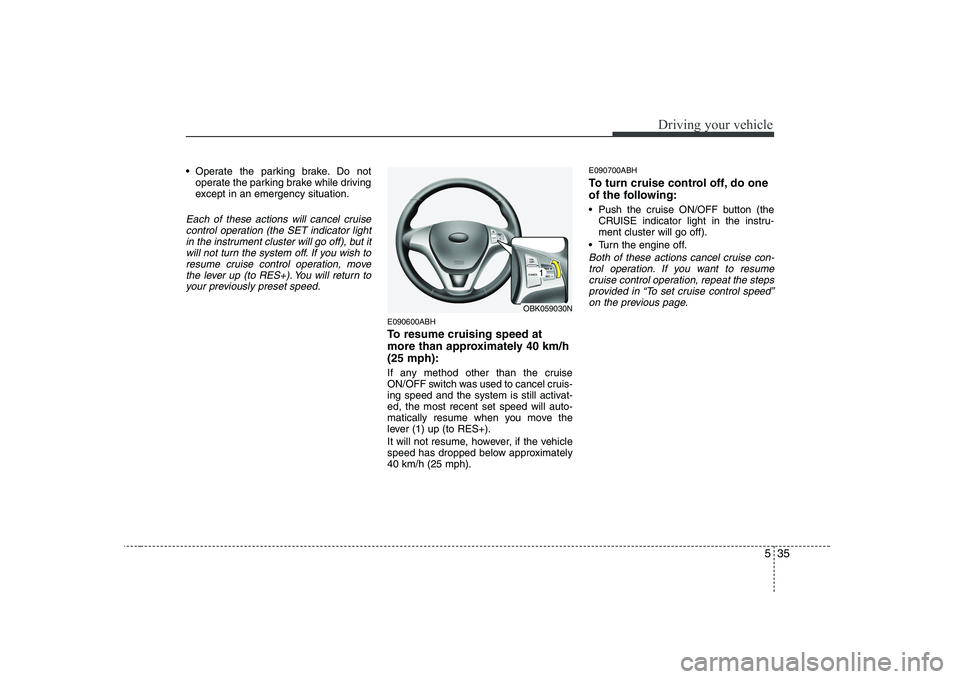 HYUNDAI GENESIS G80 2008  Owners Manual 535
Driving your vehicle
 Operate the parking brake. Do notoperate the parking brake while driving 
except in an emergency situation.
Each of these actions will cancel cruise
control operation (the SE