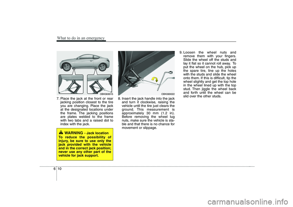 HYUNDAI GENESIS G80 2008  Owners Manual What to do in an emergency
10
6
7. Place the jack at the front or rear
jacking position closest to the tire 
you are changing. Place the jackat the designated locations under
the frame. The jacking po