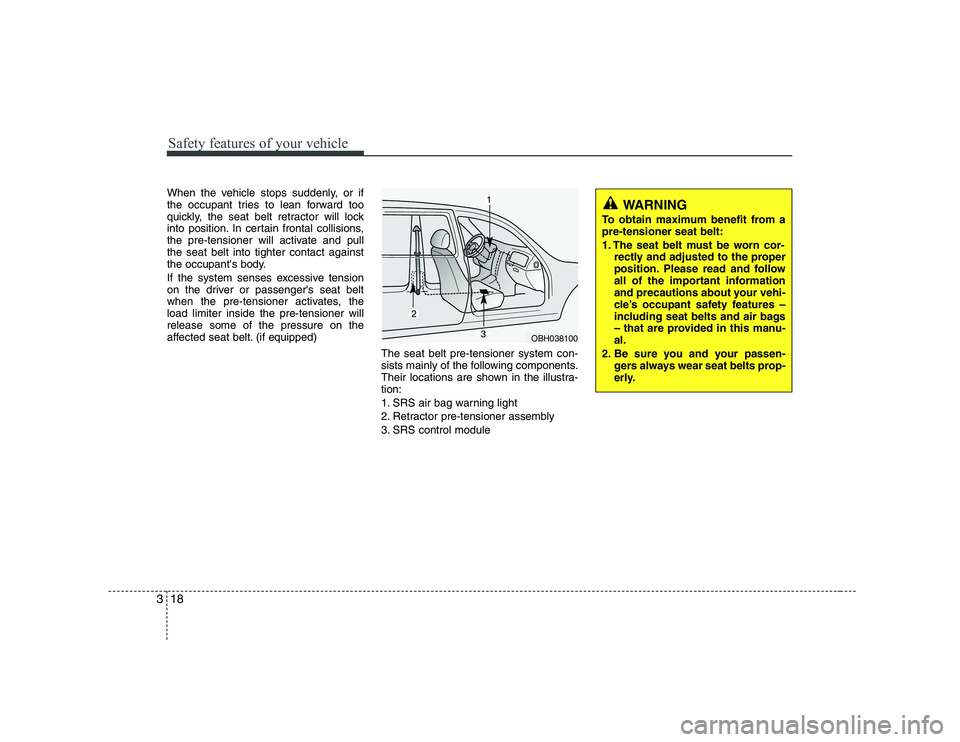 HYUNDAI GENESIS G80 2008  Owners Manual Safety features of your vehicle
18
3
When the vehicle stops suddenly, or if 
the occupant tries to lean forward too
quickly, the seat belt retractor will lock
into position. In certain frontal collisi