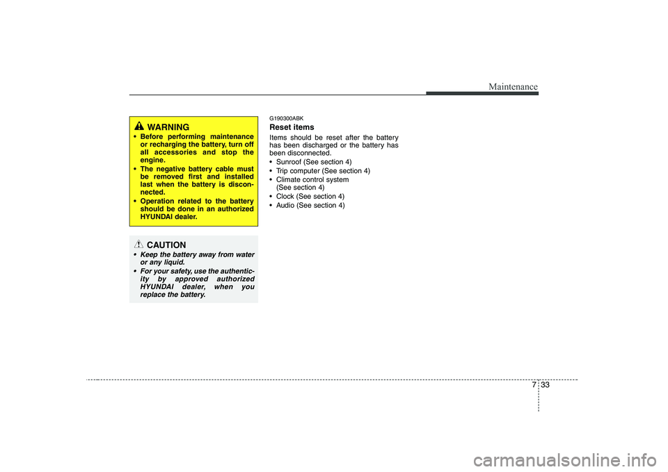 HYUNDAI GENESIS G80 2008  Owners Manual 733
Maintenance
G190300ABK Reset items 
Items should be reset after the battery 
has been discharged or the battery hasbeen disconnected. 
 Sunroof (See section 4)
 Trip computer (See section 4)
 Clim