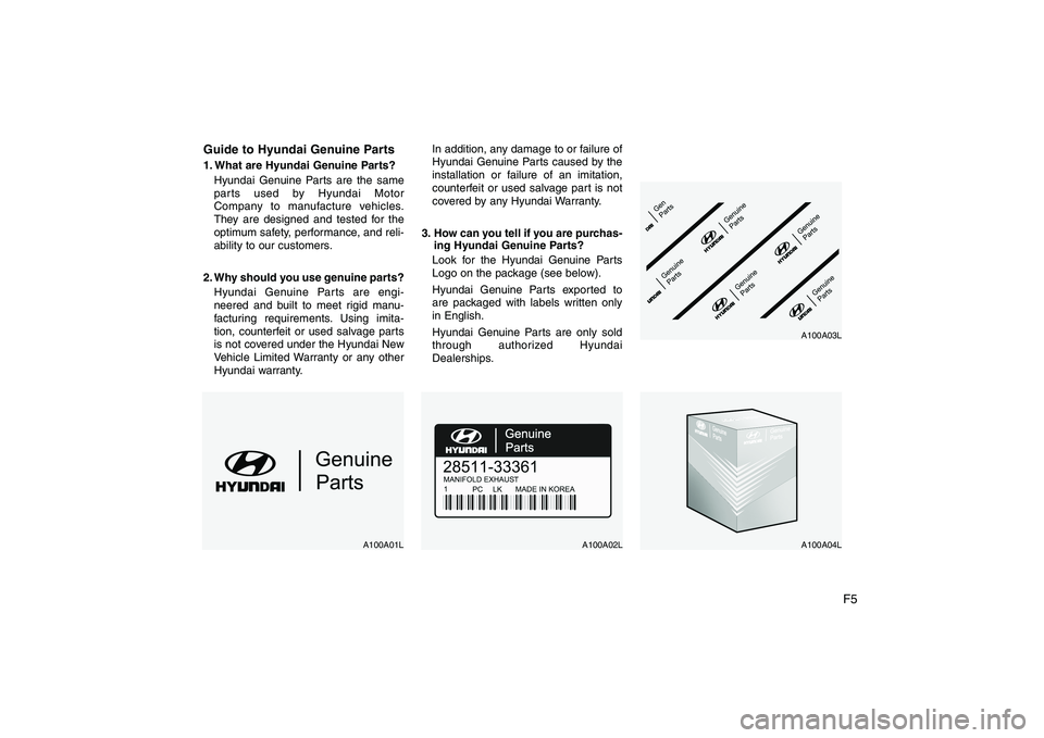 HYUNDAI GENESIS G80 2008 Owners Manual F5
Guide to Hyundai Genuine Parts
1. What are Hyundai Genuine Parts?
Hyundai Genuine Parts are the same
parts used by Hyundai Motor
Company to manufacture vehicles.
They are designed and tested for HYUNDAI GENESIS G80 2008 Owners Manual F5
Guide to Hyundai Genuine Parts
1. What are Hyundai Genuine Parts?
Hyundai Genuine Parts are the same
parts used by Hyundai Motor
Company to manufacture vehicles.
They are designed and tested for