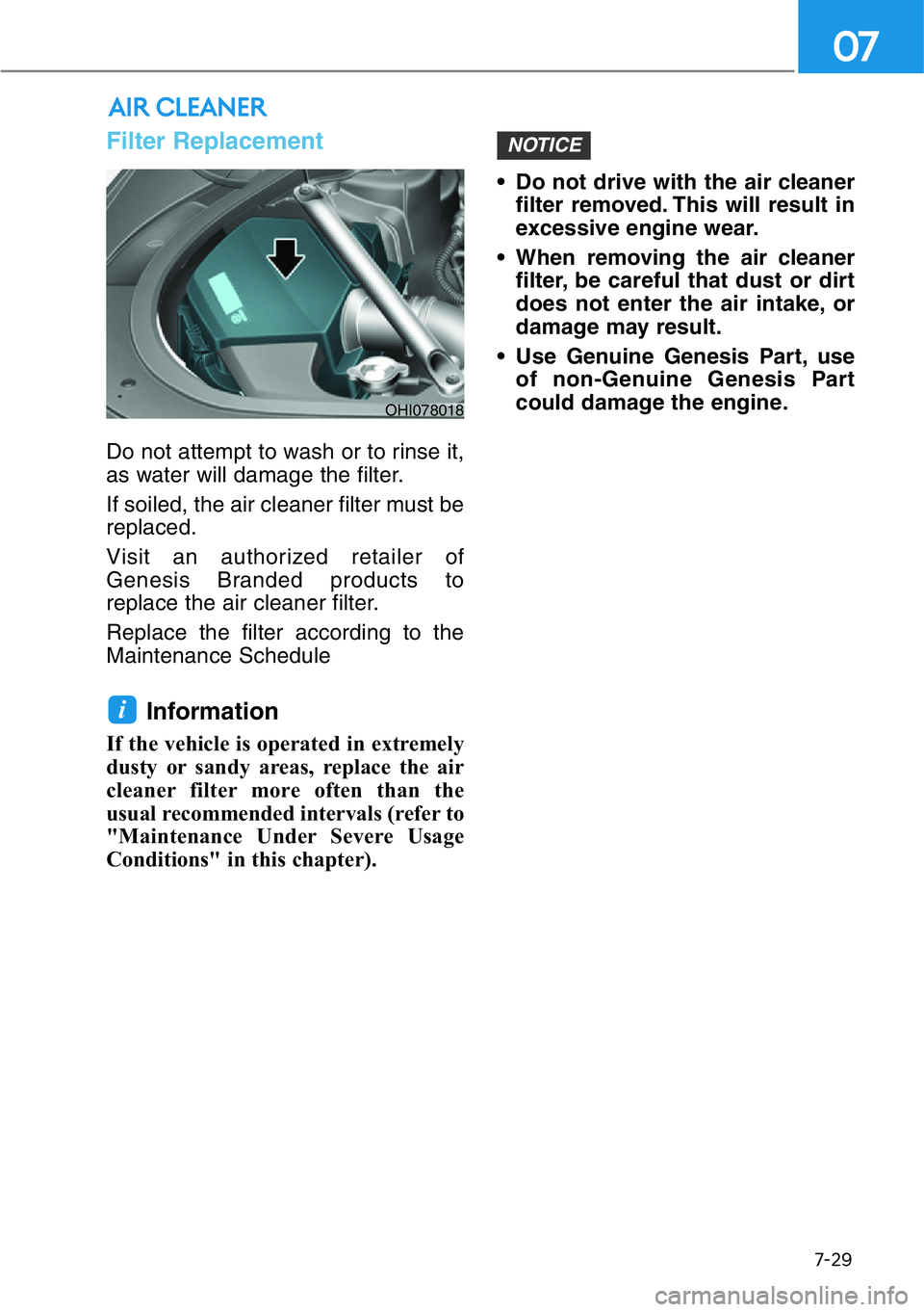 HYUNDAI GENESIS G90 2021  Owners Manual 7-29
07
Filter Replacement  
Do not attempt to wash or to rinse it,
as water will damage the filter.
If soiled, the air cleaner filter must be
replaced.
Visit an authorized retailer of
Genesis Branded