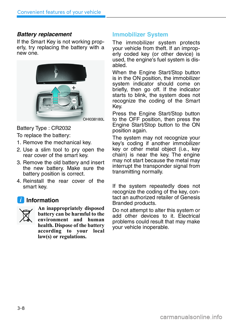 HYUNDAI GENESIS G90 2020  Owners Manual 3-8
Convenient features of your vehicle
Battery replacement 
If the Smart Key is not working prop-
erly, try replacing the battery with a
new one.
Battery Type : CR2032
To replace the battery:
1. Remo