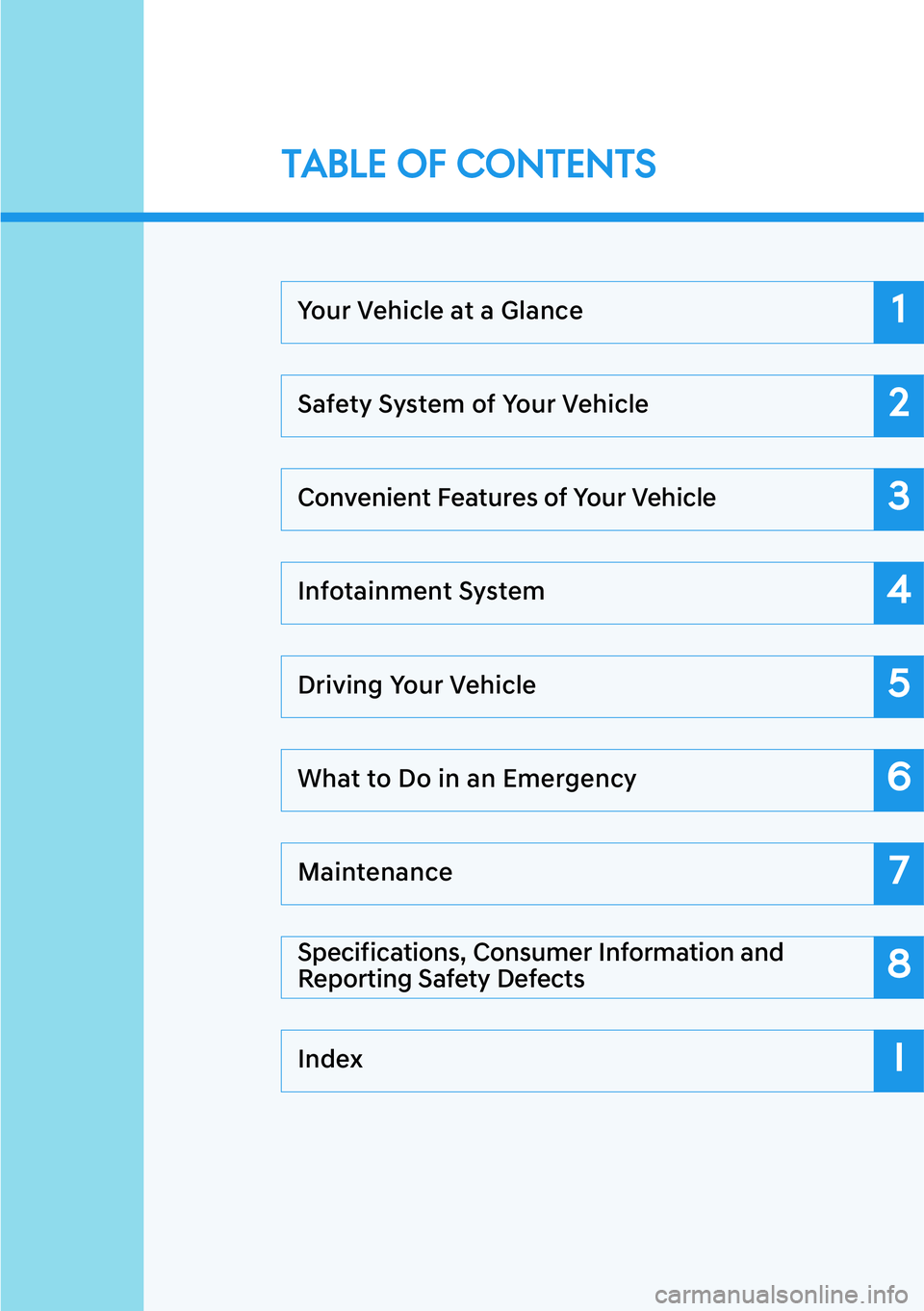 HYUNDAI GENESIS G90 2020  Owners Manual Your Vehicle at a Glance
Safety System of Your Vehicle
Convenient Features of Your Vehicle
Infotainment System
Driving Your Vehicle
What to Do in an Emergency
Maintenance
Specifications, Consumer Info