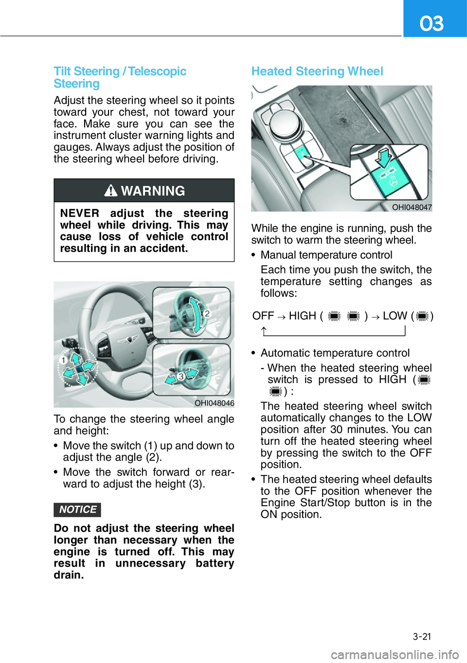 HYUNDAI GENESIS G90 2020  Owners Manual 3-21
03
Tilt Steering / Telescopic
Steering
Adjust the steering wheel so it points
toward your chest, not toward your
face. Make sure you can see the
instrument cluster warning lights and
gauges. Alwa