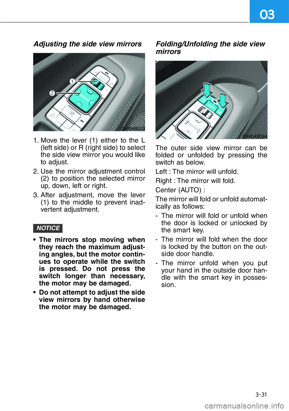 HYUNDAI GENESIS G90 2020  Owners Manual 3-31
03
Adjusting the side view mirrors
1. Move the lever (1) either to the L
(left side) or R (right side) to select
the side view mirror you would like
to adjust.
2. Use the mirror adjustment contro