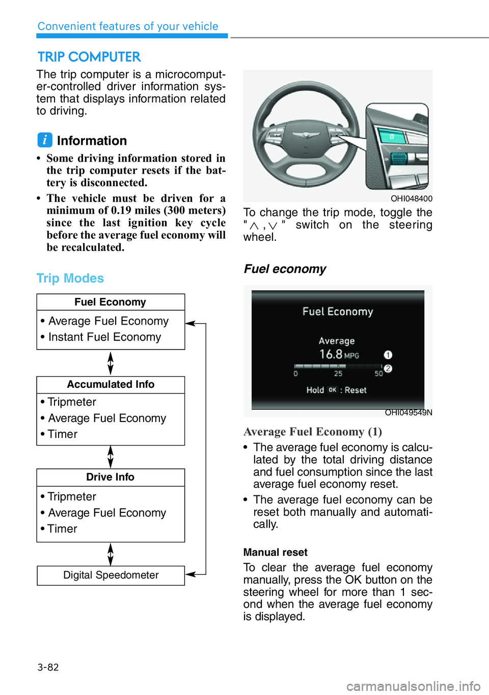 HYUNDAI GENESIS G90 2020  Owners Manual The trip computer is a microcomput-
er-controlled driver information sys-
tem that displays information related
to driving.
Information 
• Some driving information stored in
the trip computer resets